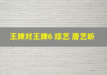 王牌对王牌6 综艺 唐艺昕